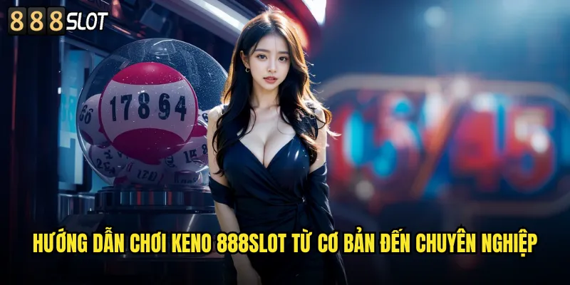 Keno 888SLOT Game Số May Mắn Với Tỷ Lệ Thắng Cao 2 Hướng Dẫn Chơi Keno 888SLOT Từ Cơ Bản Đến Chuyên Nghiệp