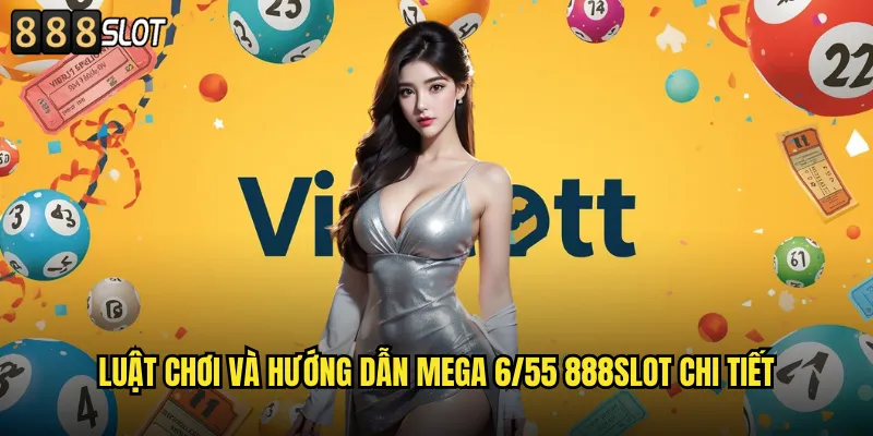 Mega 6/55 888SLOT Xổ Số Tự Chọn Jackpot Khủng Hàng Trăm Tỷ 2 Luật Chơi Và Hướng Dẫn Mega 6/55 Chi Tiết